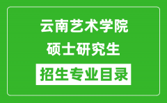 云南艺术学院2024硕士研究生招生专业目录及考试科目