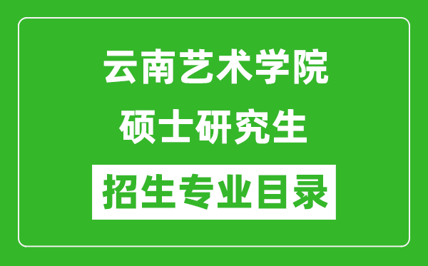 云南艺术学院2024硕士研究生招生专业目录及考试科目