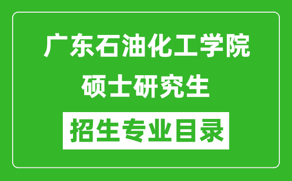 广东石油化工学院2024硕士研究生招生专业目录及考试科目