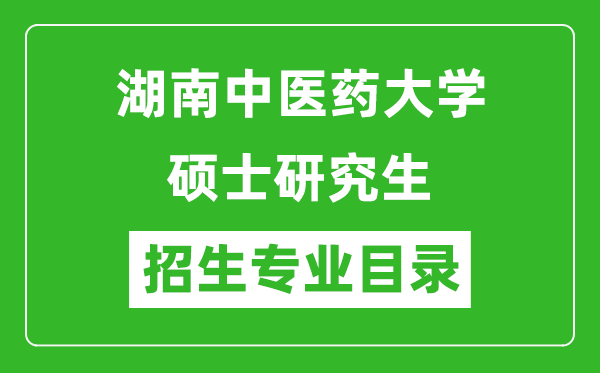 湖南中医药大学2024硕士研究生招生专业目录及考试科目