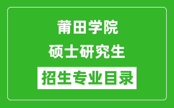 莆田学院2024硕士研究生招生专业目录及考试科目