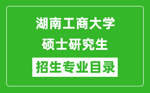 湖南工商大学2024硕士研究生招生专业目录及考试科目