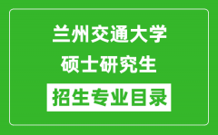 兰州交通大学2024硕士研究生招生专业目录及考试科目