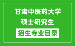 甘肃中医药大学2024硕士研究生招生专业目录及考试科目