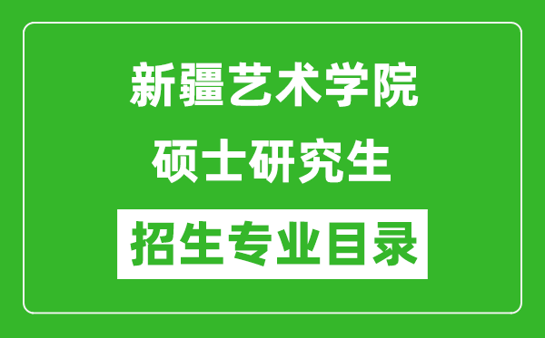 新疆艺术学院2024硕士研究生招生专业目录及考试科目