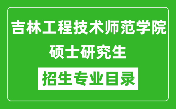 吉林工程技术师范学院2024硕士研究生招生专业目录及考试科目