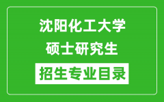 沈阳化工大学2024硕士研究生招生专业目录及考试科目