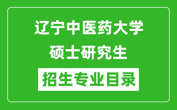 辽宁中医药大学2024硕士研究生招生专业目录及考试科目