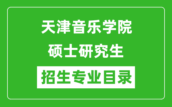 天津音乐学院2024硕士研究生招生专业目录及考试科目