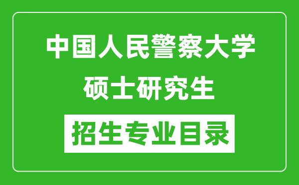 中国人民警察大学2024硕士研究生招生专业目录及考试科目