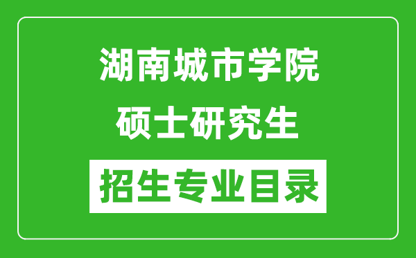 湖南城市学院2024硕士研究生招生专业目录及考试科目