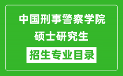 中国刑事警察学院2024硕士研究生招生专业目录及考试科目