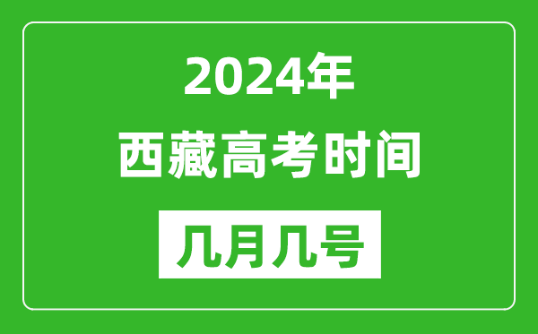 2024年西藏高考时间是几月几号,具体各科目时间安排表