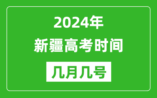 2024年新疆高考时间是几月几号,具体各科目时间安排表