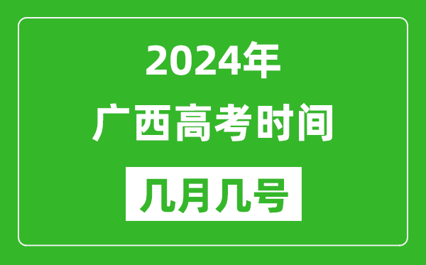2024年广西高考时间是几月几号,具体各科目时间安排表