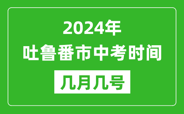 2024年吐鲁番中考时间是几月几号,具体各科目时间安排一览表