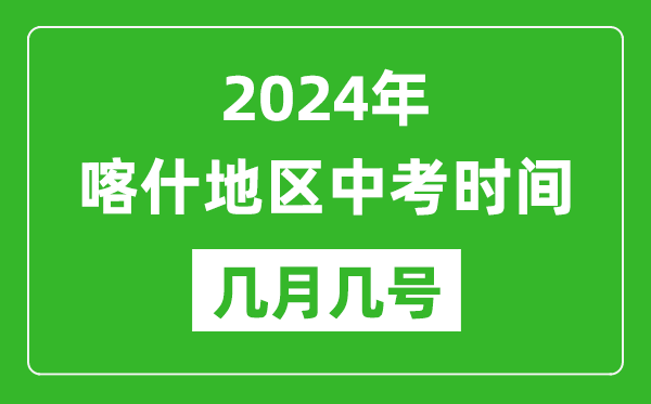 2024年喀什中考时间是几月几号,具体各科目时间安排一览表