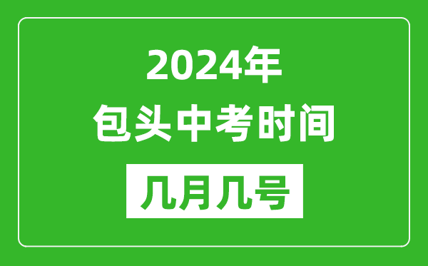 2024年包头中考时间是几月几号,具体各科目时间安排一览表