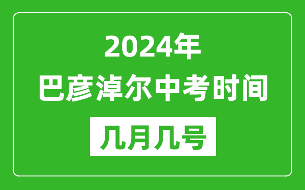 2024年巴彦淖尔中考时间是几月几号,具体各科目时间安排一览表