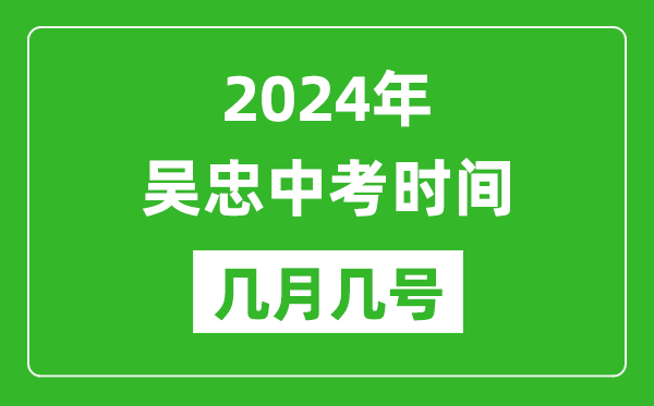 2024年吴忠中考时间是几月几号,具体各科目时间安排一览表