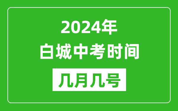 2024年白城中考时间是几月几号,具体各科目时间安排一览表