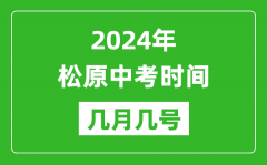 2024年松原中考时间是几月几号_具体各科目时间安排一览表