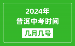 2024年普洱中考时间是几月几号_具体各科目时间安排一览表