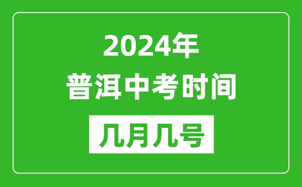 2024年普洱中考时间是几月几号,具体各科目时间安排一览表