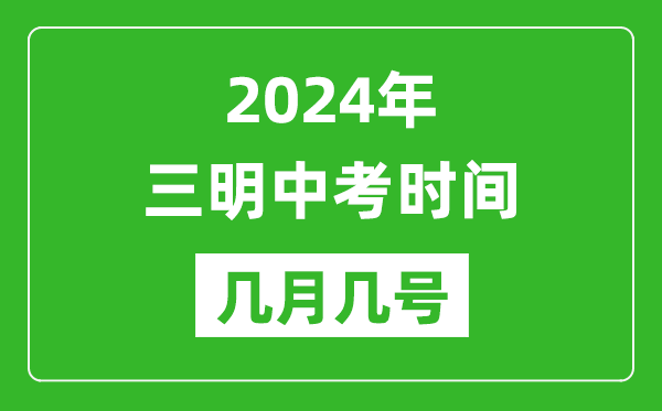 2024年三明中考时间是几月几号,具体各科目时间安排一览表