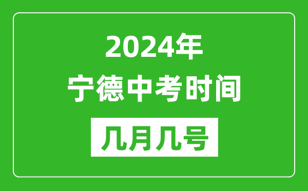 2024年宁德中考时间是几月几号,具体各科目时间安排一览表