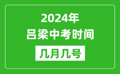 2024年吕梁中考时间是几月几号_具体各科目时间安排一览表