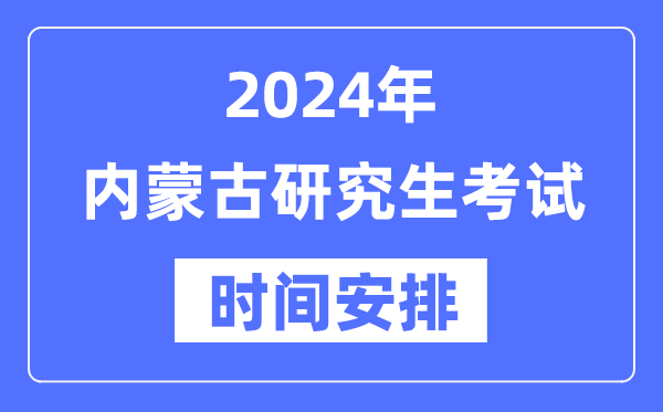 2024年内蒙古研究生考试时间安排,内蒙古考研时间一览表