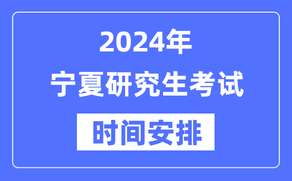 2024年宁夏研究生考试时间安排,宁夏考研时间一览表