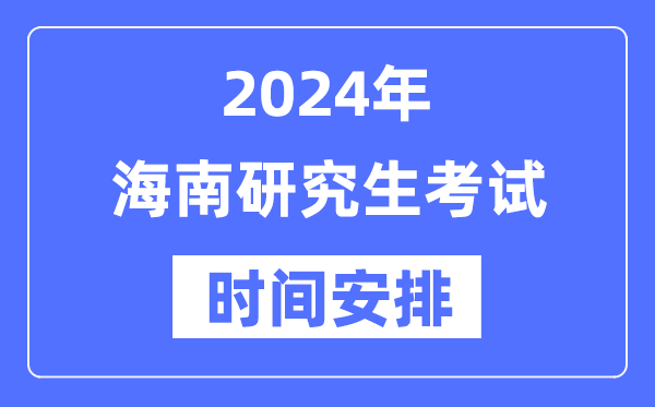 2024年海南研究生考试时间安排,海南考研时间一览表