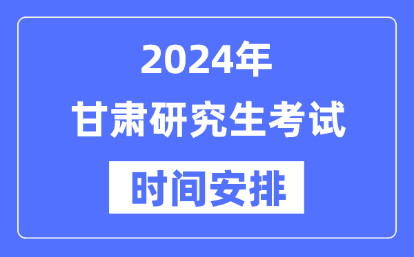 2024年甘肃研究生考试时间安排,甘肃考研时间一览表