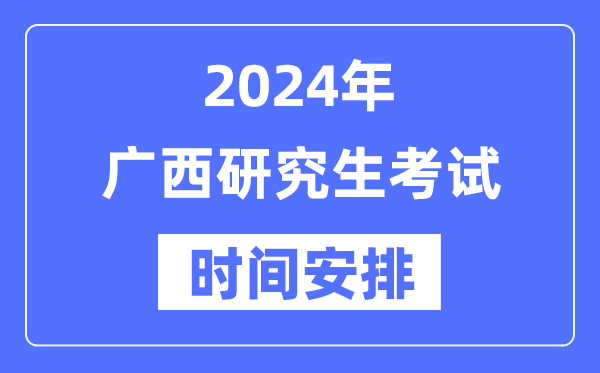 2024年广西研究生考试时间安排,广西考研时间一览表