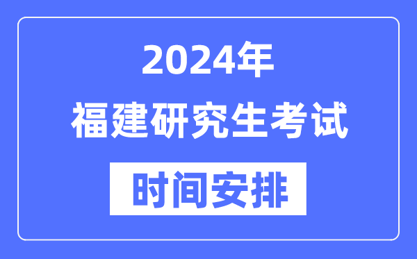 2024年福建研究生考试时间安排,福建考研时间一览表