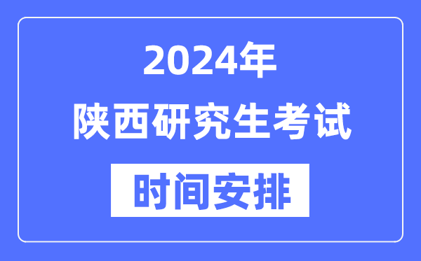 2024年陕西研究生考试时间安排,陕西考研时间一览表