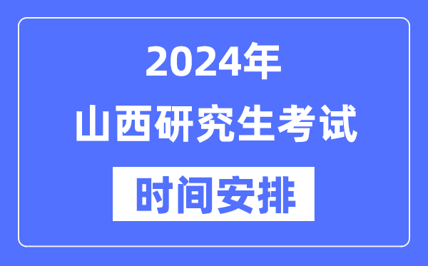 2024年山西研究生考试时间安排,山西考研时间一览表