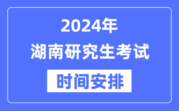 2024年湖南研究生考试时间安排,湖南考研时间一览表