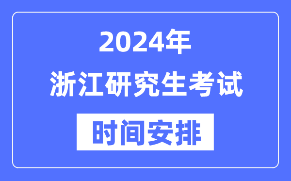 2024年浙江研究生考试时间安排,浙江考研时间一览表