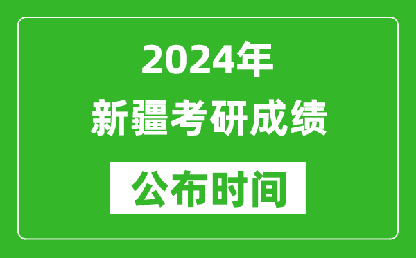 2024年新疆考研成绩公布时间是什么时候？