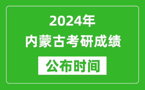 2024年内蒙古考研成绩公布时间是什么时候？