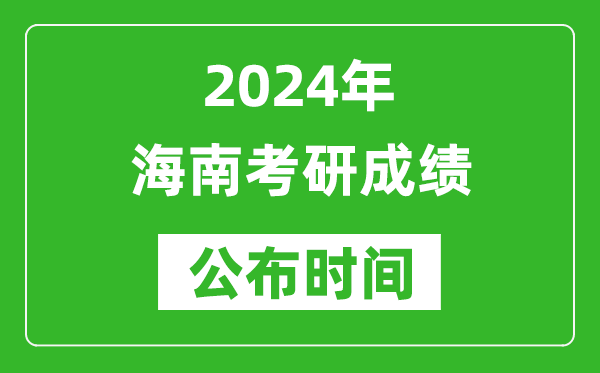 2024年海南考研成绩公布时间是什么时候？