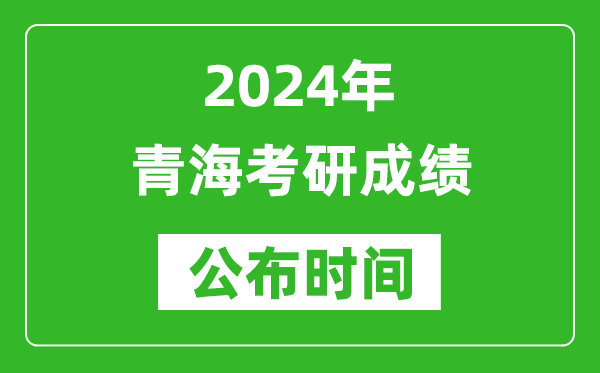 2024年青海考研成绩公布时间是什么时候？