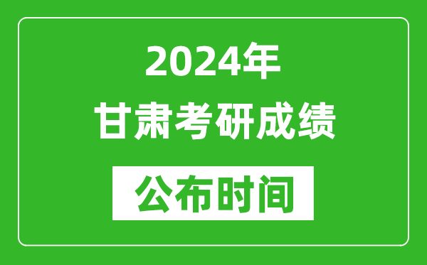 2024年甘肃考研成绩公布时间是什么时候？