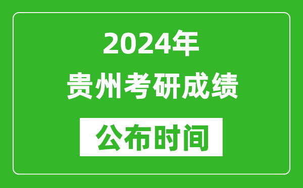 2024年贵州考研成绩公布时间是什么时候？