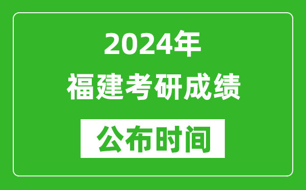 2024年福建考研成绩公布时间是什么时候？