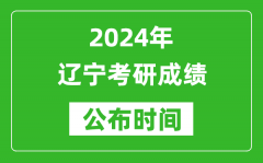2024年辽宁考研成绩公布时间是什么时候？