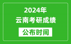 2024年云南考研成绩公布时间是什么时候？